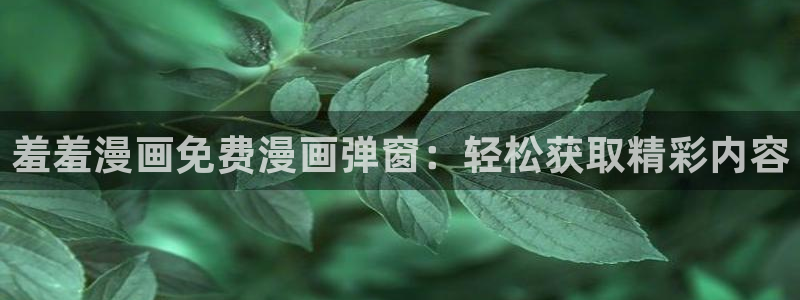 香蕉漫画正版网：羞羞漫画免费漫画弹窗：轻松获取精彩内容