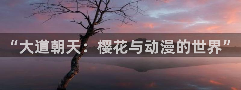 香蕉漫画：“大道朝天：樱花与动漫的世界”