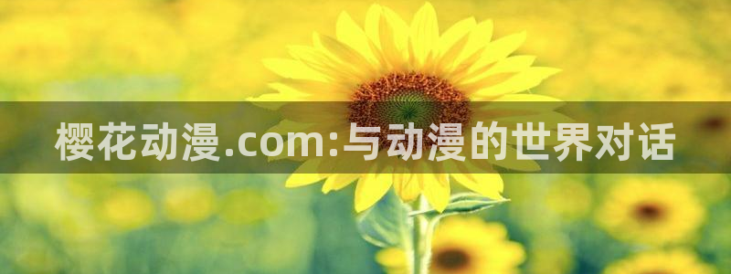 香蕉漫画下载入口：樱花动漫.com:与动漫的世界对话